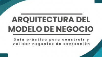 Guía para construir y validar negocios de confección | Arquitectura del modelo de negocio